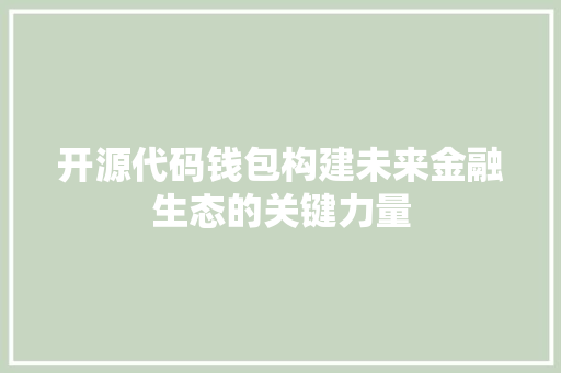 开源代码钱包构建未来金融生态的关键力量