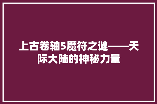 上古卷轴5魔符之谜——天际大陆的神秘力量