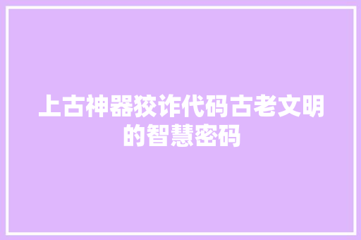 上古神器狡诈代码古老文明的智慧密码