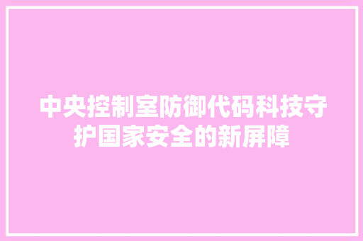 中央控制室防御代码科技守护国家安全的新屏障