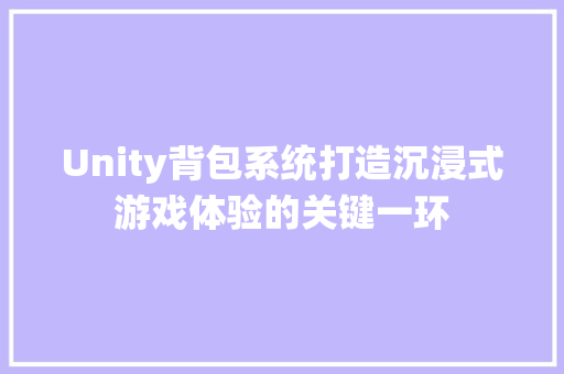 Unity背包系统打造沉浸式游戏体验的关键一环