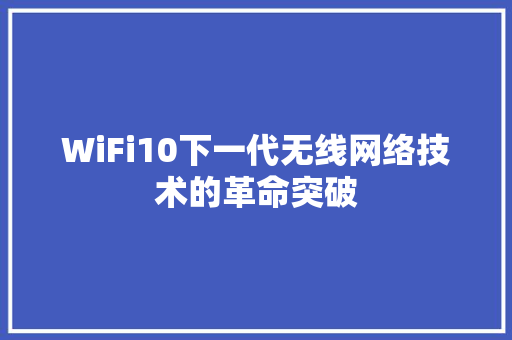 WiFi10下一代无线网络技术的革命突破