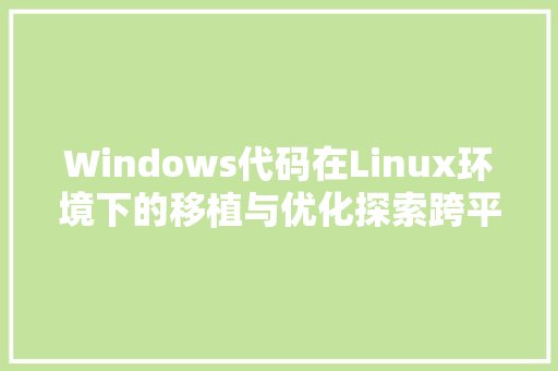 Windows代码在Linux环境下的移植与优化探索跨平台编程的艺术
