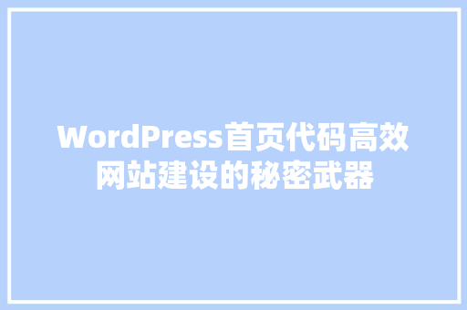 WordPress首页代码高效网站建设的秘密武器