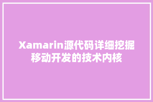 Xamarin源代码详细挖掘移动开发的技术内核