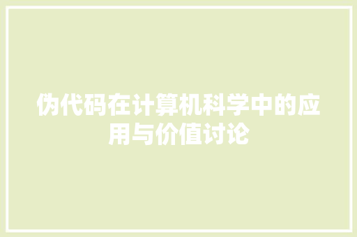 伪代码在计算机科学中的应用与价值讨论