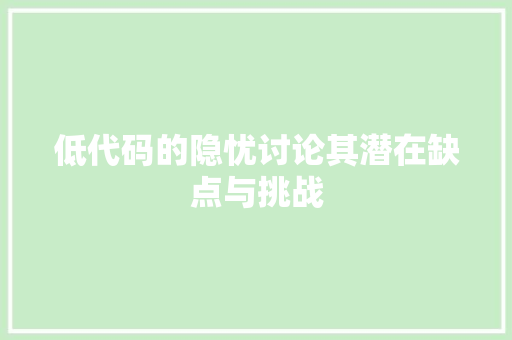 低代码的隐忧讨论其潜在缺点与挑战