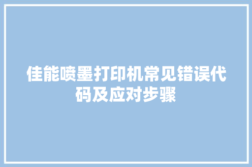 佳能喷墨打印机常见错误代码及应对步骤