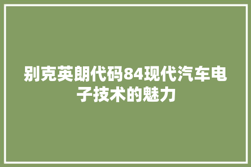 别克英朗代码84现代汽车电子技术的魅力