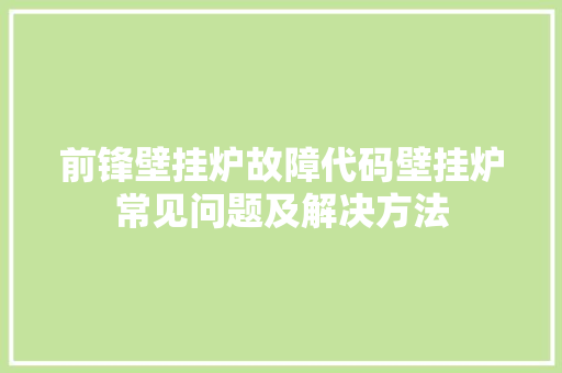 前锋壁挂炉故障代码壁挂炉常见问题及解决方法