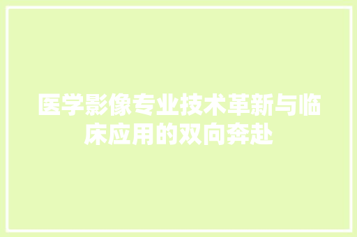 医学影像专业技术革新与临床应用的双向奔赴