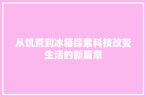 从饥荒到冰箱探索科技改变生活的新篇章