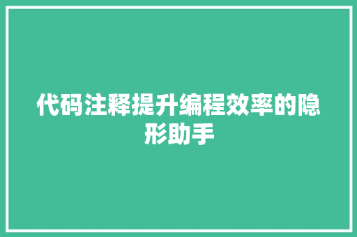 代码注释提升编程效率的隐形助手
