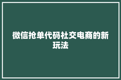 微信抢单代码社交电商的新玩法