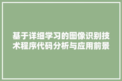 基于详细学习的图像识别技术程序代码分析与应用前景