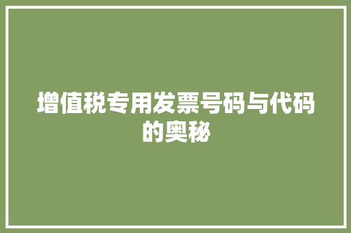 增值税专用发票号码与代码的奥秘