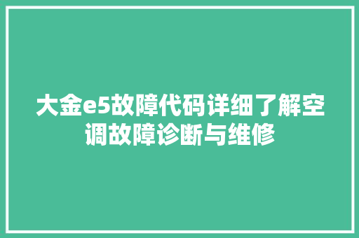 大金e5故障代码详细了解空调故障诊断与维修