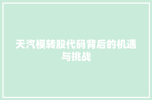 天汽模转股代码背后的机遇与挑战  第1张