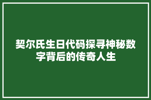契尔氏生日代码探寻神秘数字背后的传奇人生
