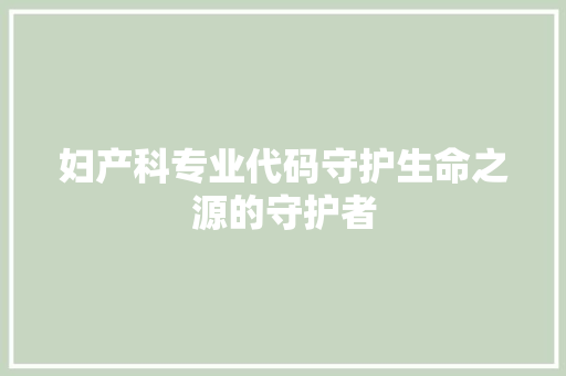 妇产科专业代码守护生命之源的守护者