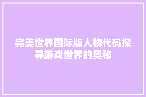 完美世界国际版人物代码探寻游戏世界的奥秘