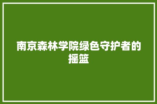 南京森林学院绿色守护者的摇篮