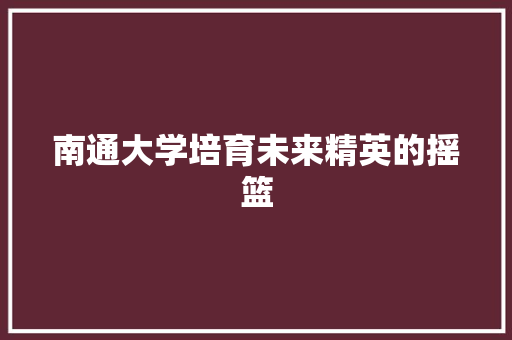 南通大学培育未来精英的摇篮