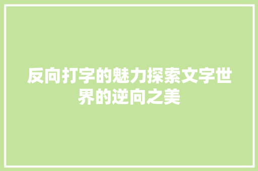 反向打字的魅力探索文字世界的逆向之美