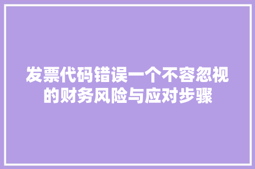 发票代码错误一个不容忽视的财务风险与应对步骤