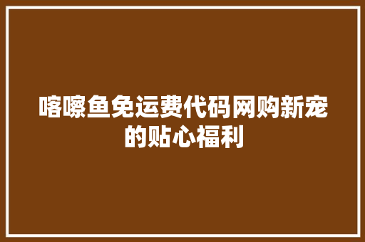 喀嚓鱼免运费代码网购新宠的贴心福利