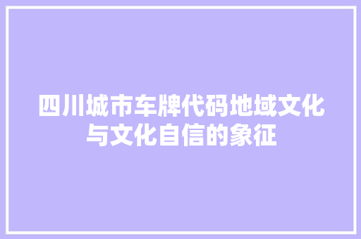 四川城市车牌代码地域文化与文化自信的象征