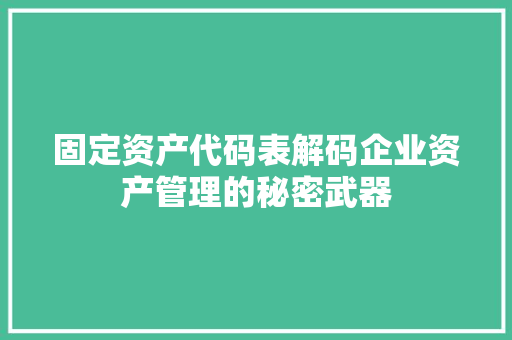 固定资产代码表解码企业资产管理的秘密武器