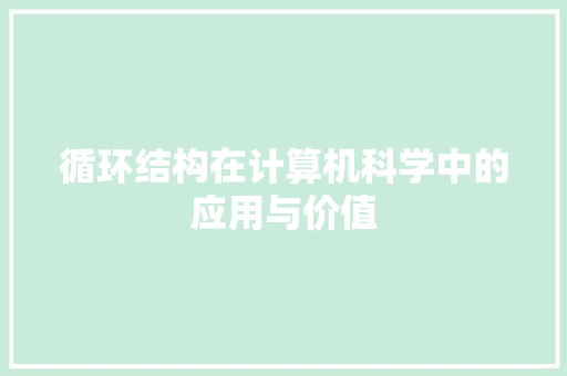 循环结构在计算机科学中的应用与价值