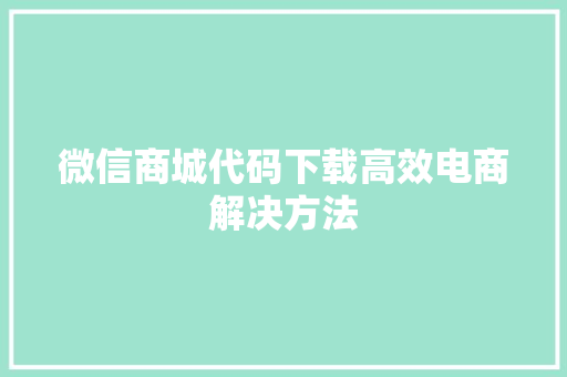 微信商城代码下载高效电商解决方法