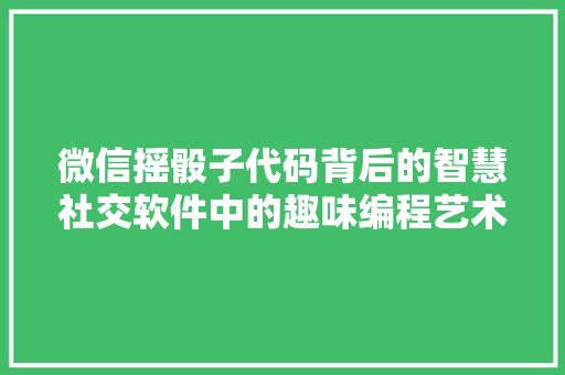 微信摇骰子代码背后的智慧社交软件中的趣味编程艺术