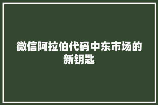 微信阿拉伯代码中东市场的新钥匙
