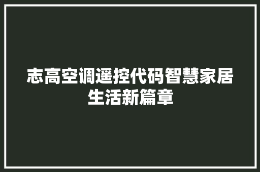 志高空调遥控代码智慧家居生活新篇章