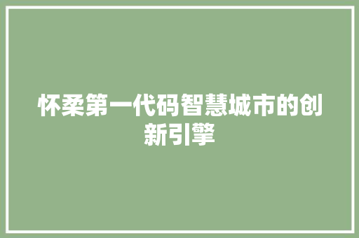 怀柔第一代码智慧城市的创新引擎
