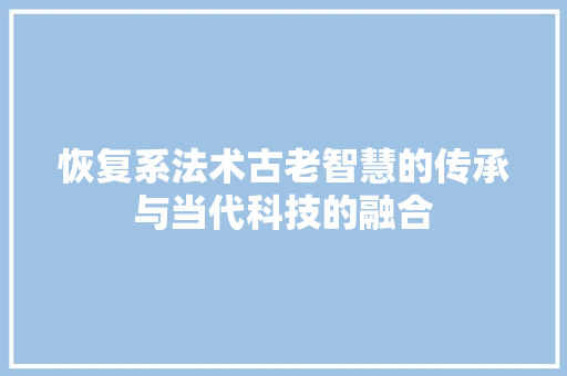 恢复系法术古老智慧的传承与当代科技的融合