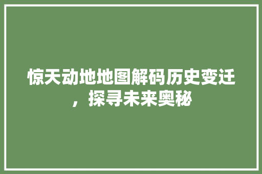 惊天动地地图解码历史变迁，探寻未来奥秘