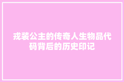 戎装公主的传奇人生物品代码背后的历史印记