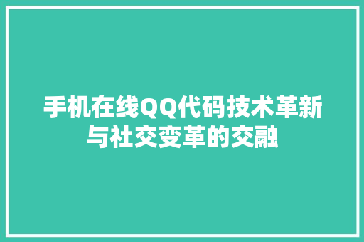 手机在线QQ代码技术革新与社交变革的交融