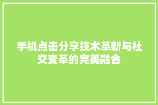 手机点击分享技术革新与社交变革的完美融合