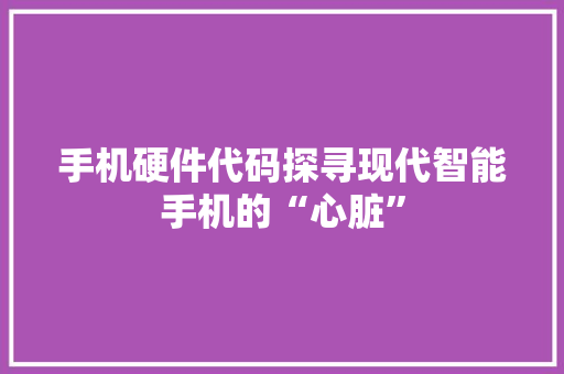 手机硬件代码探寻现代智能手机的“心脏”  第1张