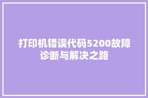 打印机错误代码5200故障诊断与解决之路