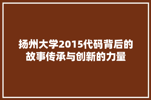 扬州大学2015代码背后的故事传承与创新的力量