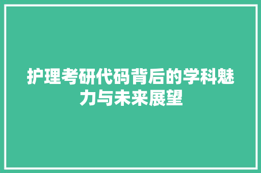 护理考研代码背后的学科魅力与未来展望