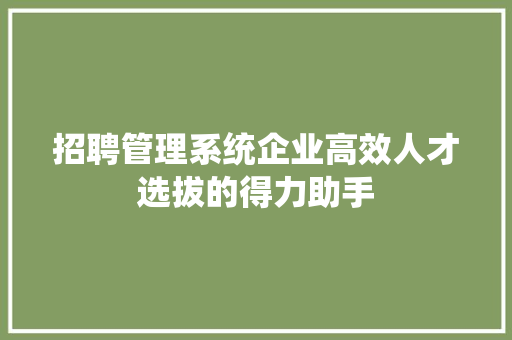 招聘管理系统企业高效人才选拔的得力助手