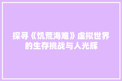 探寻《饥荒海难》虚拟世界的生存挑战与人光辉