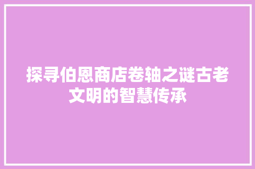 探寻伯恩商店卷轴之谜古老文明的智慧传承